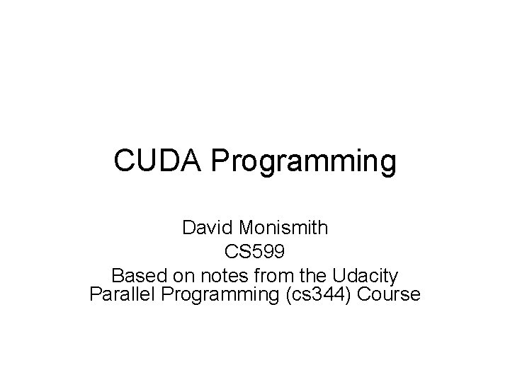 CUDA Programming David Monismith CS 599 Based on notes from the Udacity Parallel Programming