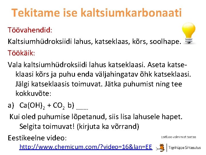 Tekitame ise kaltsiumkarbonaati Töövahendid: Kaltsiumhüdroksiidi lahus, katseklaas, kõrs, soolhape. Töökäik: Vala kaltsiumhüdroksiidi lahus katseklaasi. Tekitame ise kaltsiumkarbonaati Töövahendid: Kaltsiumhüdroksiidi lahus, katseklaas, kõrs, soolhape. Töökäik: Vala kaltsiumhüdroksiidi lahus katseklaasi.