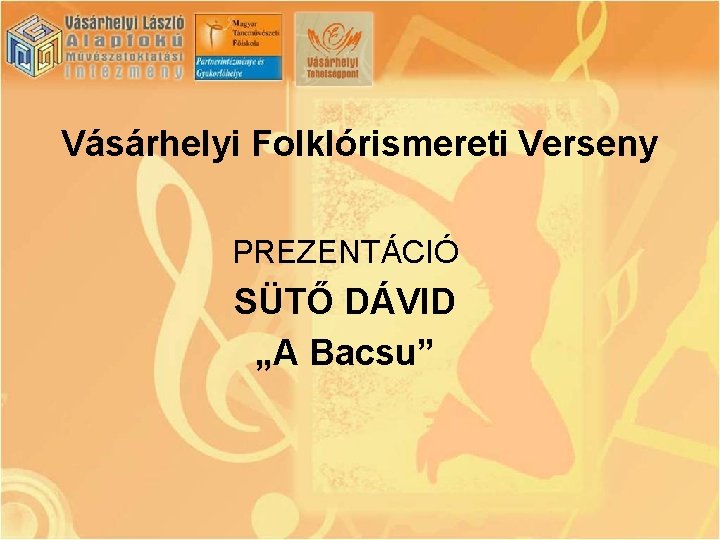 Vásárhelyi Folklórismereti Verseny PREZENTÁCIÓ SÜTŐ DÁVID „A Bacsu” 