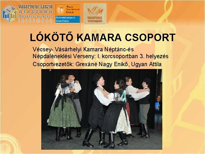 LÓKÖTŐ KAMARA CSOPORT Vécsey- Vásárhelyi Kamara Néptánc-és Népdaléneklési Verseny: I. korcsoportban 3. helyezés Csoportvezetők: