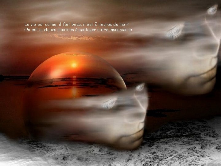 La vie est calme, il fait beau, il est 2 heures du mat? On