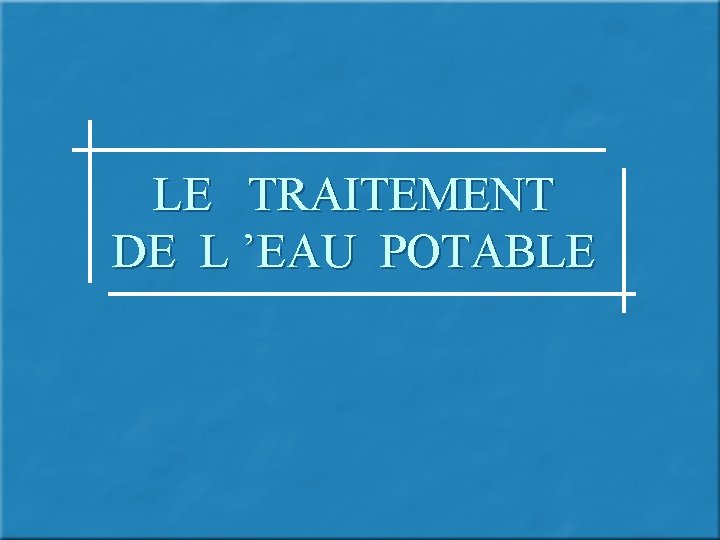 LE TRAITEMENT DE L ’EAU POTABLE 