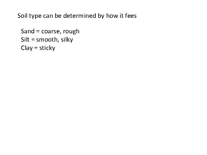 Soil type can be determined by how it fees Sand = coarse, rough Silt