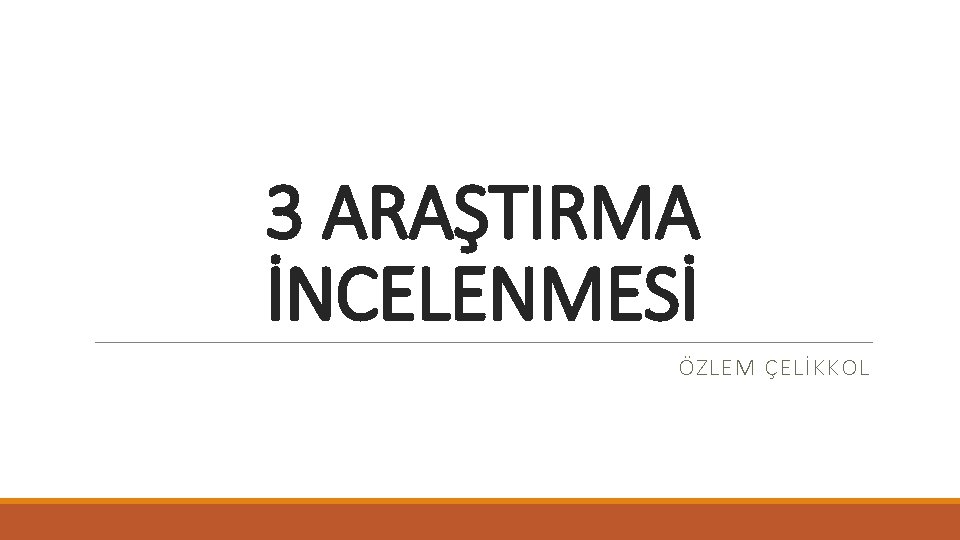 3 ARAŞTIRMA İNCELENMESİ ÖZLEM ÇELİKKOL 