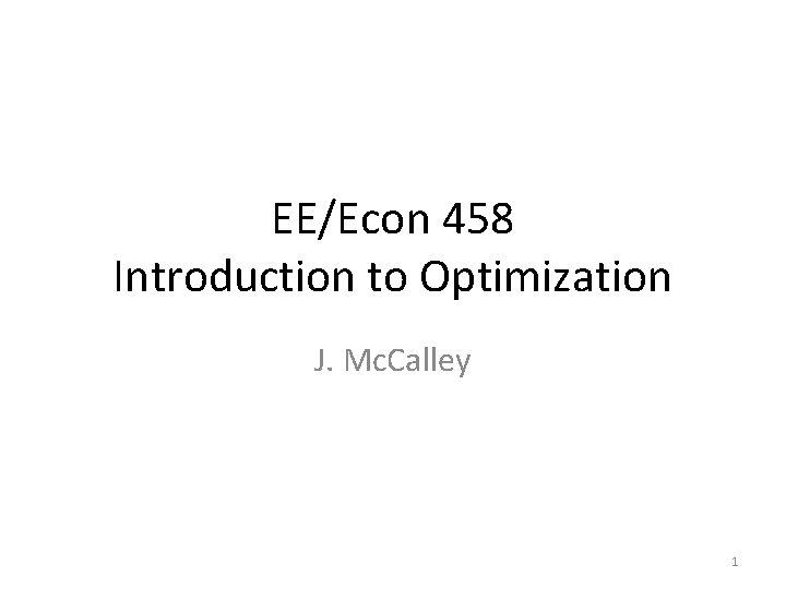 EE/Econ 458 Introduction to Optimization J. Mc. Calley 1 