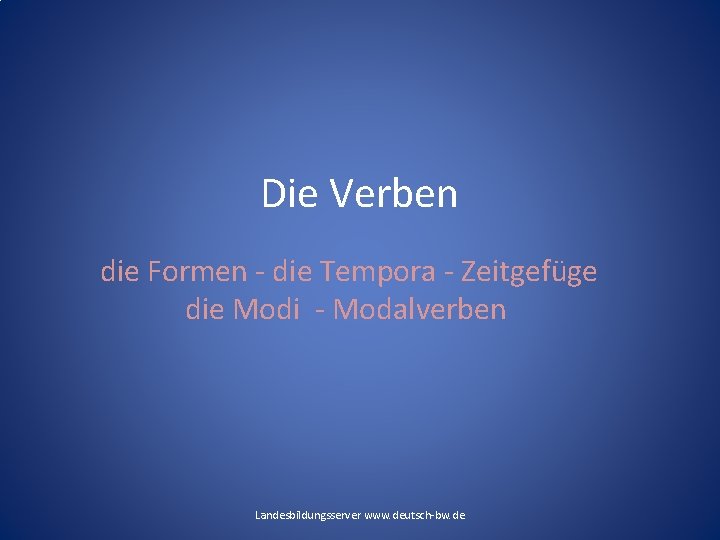 Die Verben die Formen - die Tempora - Zeitgefüge die Modi - Modalverben Landesbildungsserver