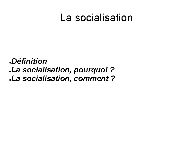 La socialisation Définition ●La socialisation, pourquoi ? ●La socialisation, comment ? ● 