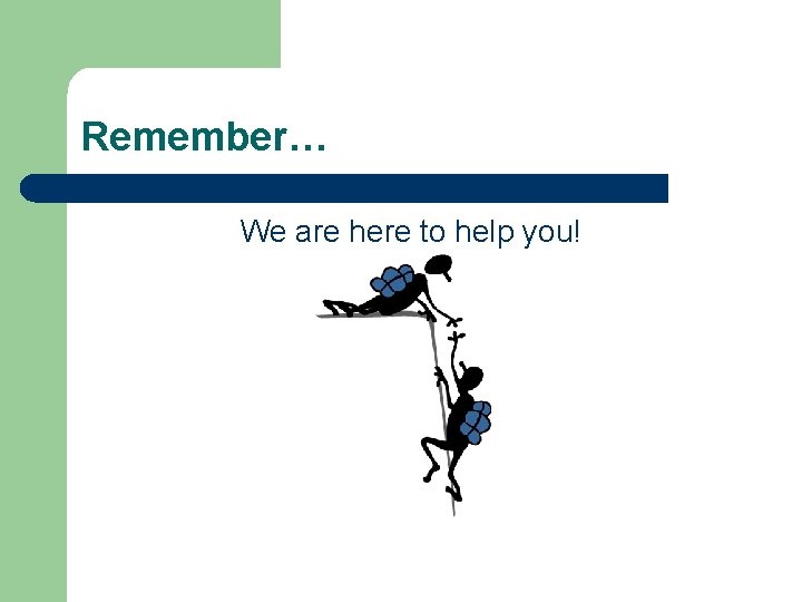 Remember… We are here to help you! 