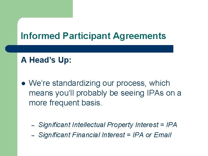 Informed Participant Agreements A Head’s Up: l We’re standardizing our process, which means you’ll