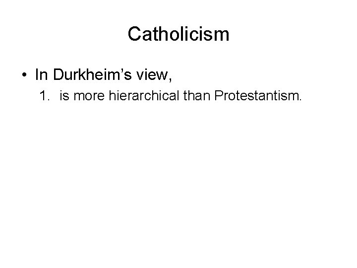 Catholicism • In Durkheim’s view, 1. is more hierarchical than Protestantism. 