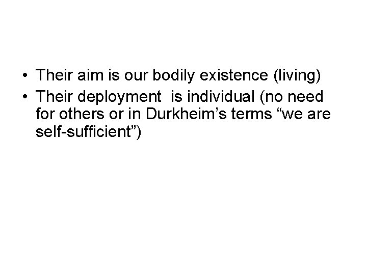  • Their aim is our bodily existence (living) • Their deployment is individual