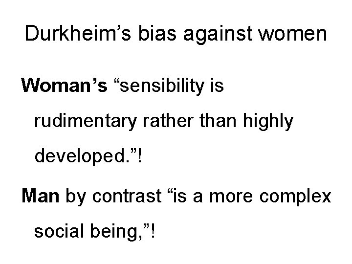 Durkheim’s bias against women Woman’s “sensibility is rudimentary rather than highly developed. ”! Man