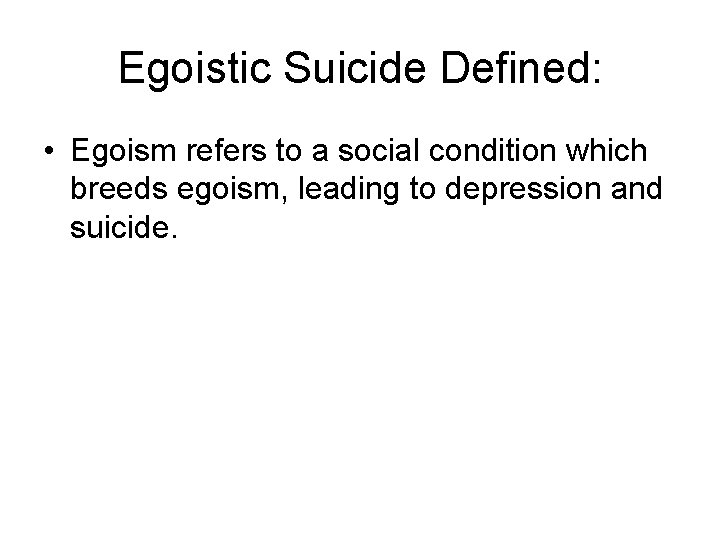 Egoistic Suicide Defined: • Egoism refers to a social condition which breeds egoism, leading