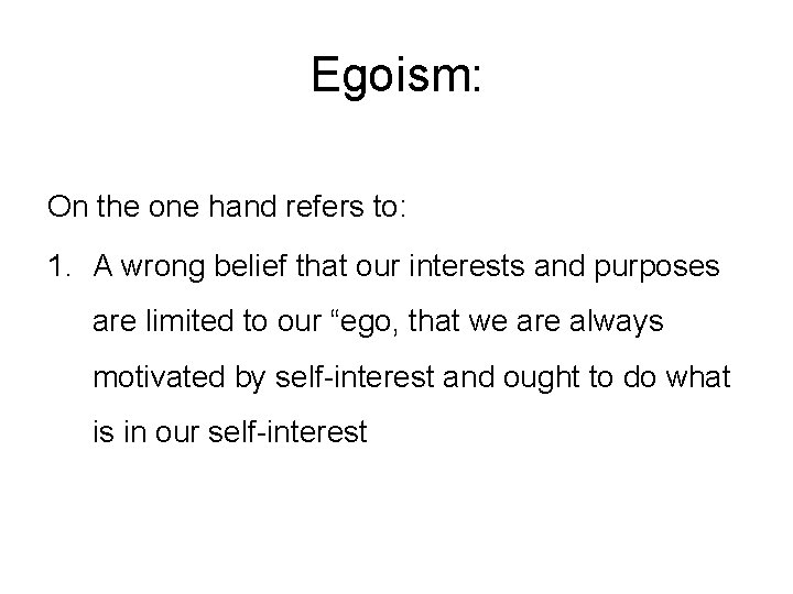 Egoism: On the one hand refers to: 1. A wrong belief that our interests