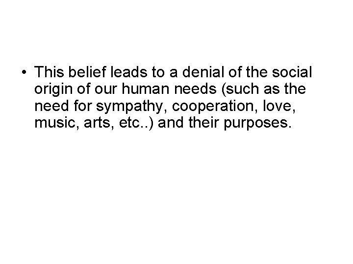  • This belief leads to a denial of the social origin of our