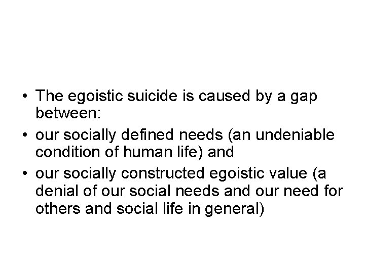  • The egoistic suicide is caused by a gap between: • our socially