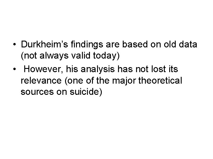  • Durkheim’s findings are based on old data (not always valid today) •