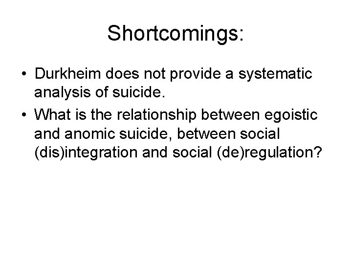 Shortcomings: • Durkheim does not provide a systematic analysis of suicide. • What is