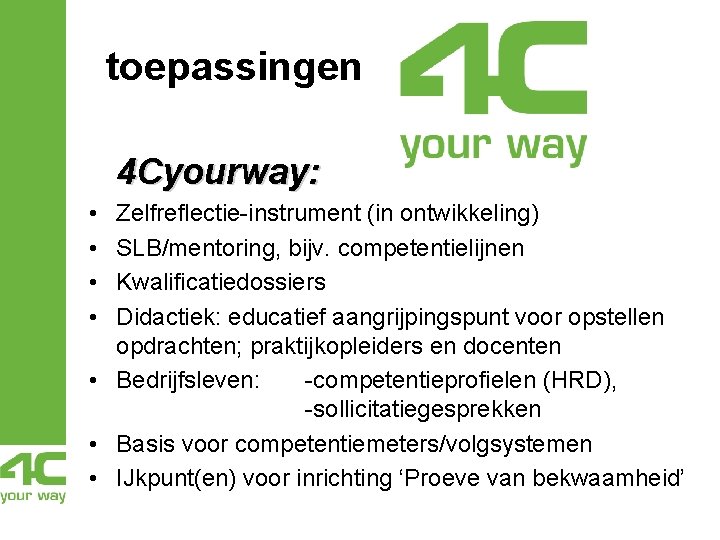 toepassingen 4 Cyourway: • • Zelfreflectie-instrument (in ontwikkeling) SLB/mentoring, bijv. competentielijnen Kwalificatiedossiers Didactiek: educatief toepassingen 4 Cyourway: • • Zelfreflectie-instrument (in ontwikkeling) SLB/mentoring, bijv. competentielijnen Kwalificatiedossiers Didactiek: educatief