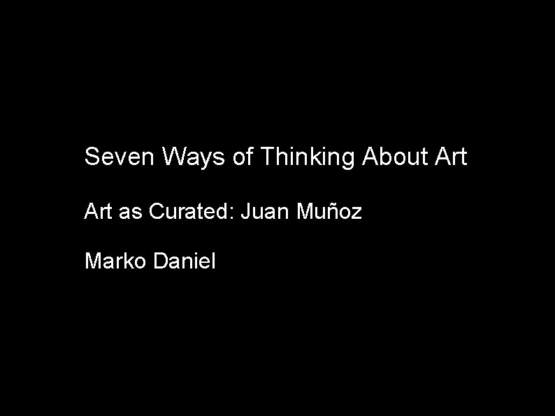 Seven Ways of Thinking About Art as Curated: Juan Muñoz Marko Daniel 