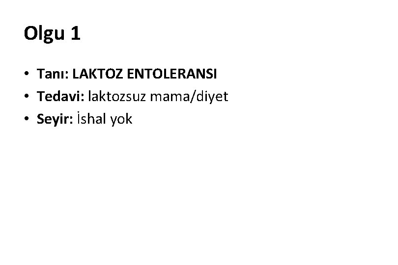 Olgu 1 • Tanı: LAKTOZ ENTOLERANSI • Tedavi: laktozsuz mama/diyet • Seyir: İshal yok