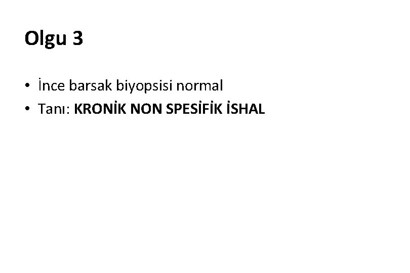 Olgu 3 • İnce barsak biyopsisi normal • Tanı: KRONİK NON SPESİFİK İSHAL 