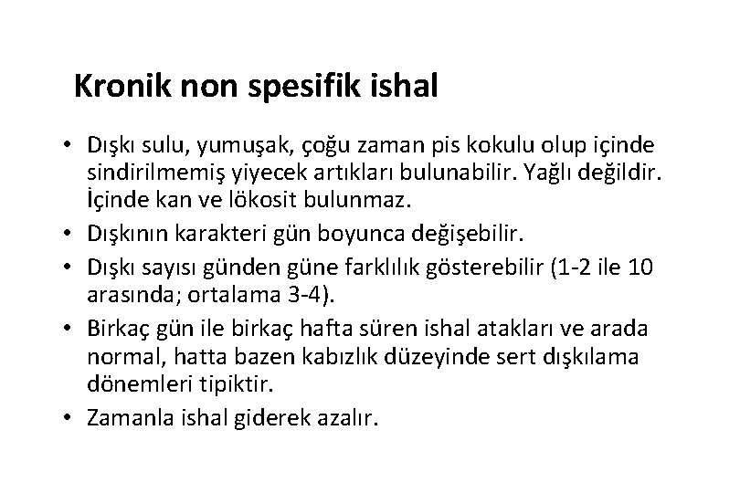 Kronik non spesifik ishal • Dışkı sulu, yumuşak, çoğu zaman pis kokulu olup içinde