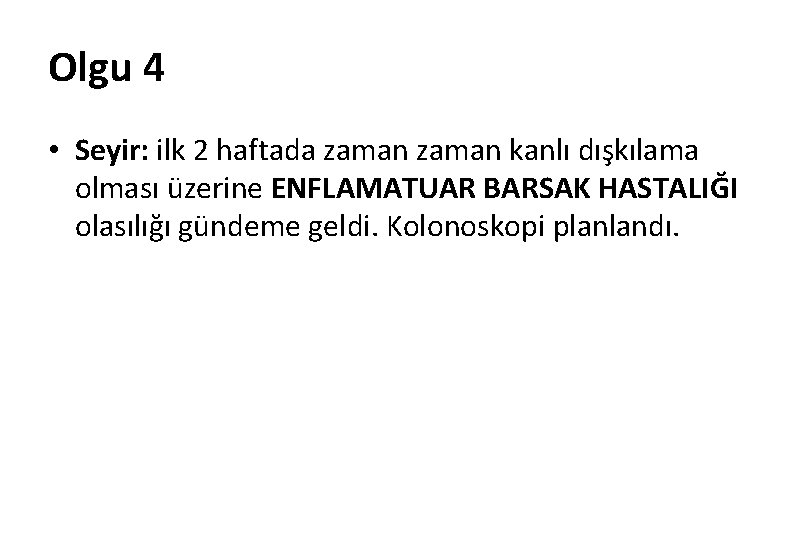 Olgu 4 • Seyir: ilk 2 haftada zaman kanlı dışkılama olması üzerine ENFLAMATUAR BARSAK