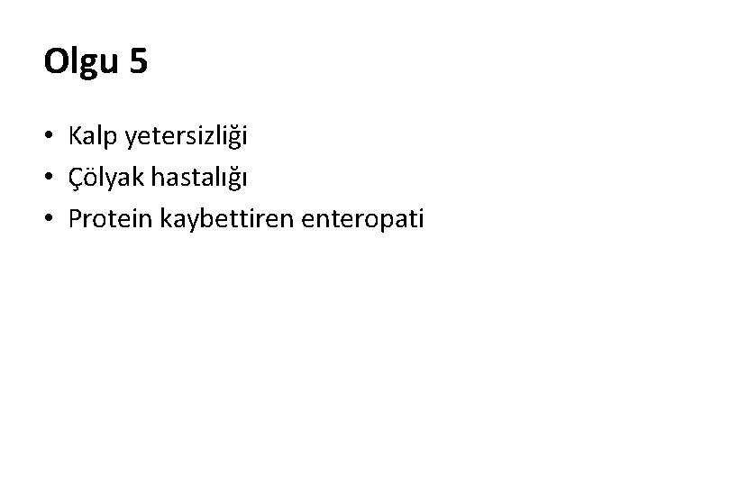 Olgu 5 • Kalp yetersizliği • Çölyak hastalığı • Protein kaybettiren enteropati 