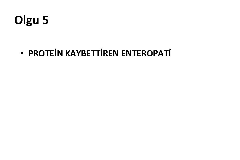 Olgu 5 • PROTEİN KAYBETTİREN ENTEROPATİ 