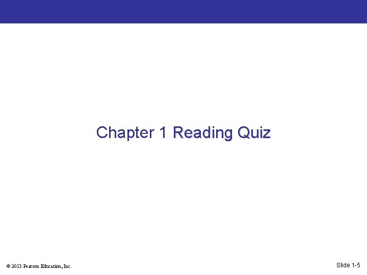 Chapter 1 Reading Quiz © 2013 Pearson Education, Inc. Slide 1 -5 