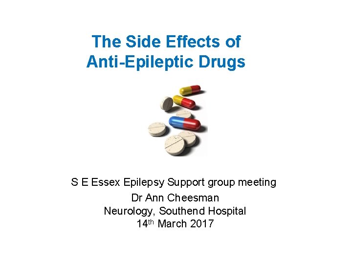 The Side Effects of Anti-Epileptic Drugs S E Essex Epilepsy Support group meeting Dr