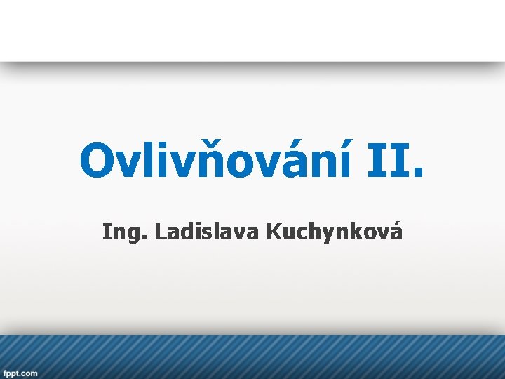 Ovlivňování II. Ing. Ladislava Kuchynková 