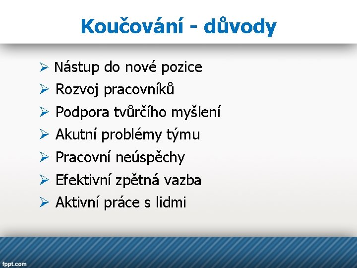 Koučování - důvody Ø Nástup do nové pozice Ø Ø Ø Rozvoj pracovníků Podpora