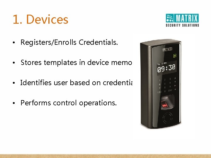 1. Devices • Registers/Enrolls Credentials. • Stores templates in device memory. • Identifies user