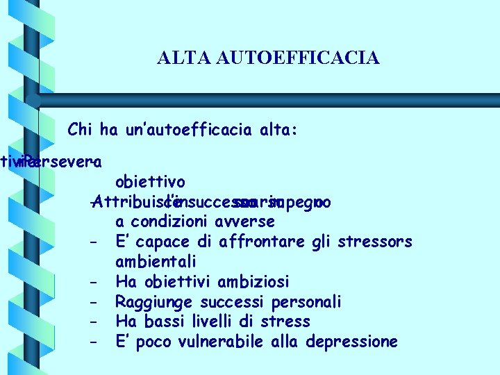 ALTA AUTOEFFICACIA Chi ha un’autoefficacia alta: tivinei Persevera - obiettivo -Attribuisce l’insuccesso scarso a