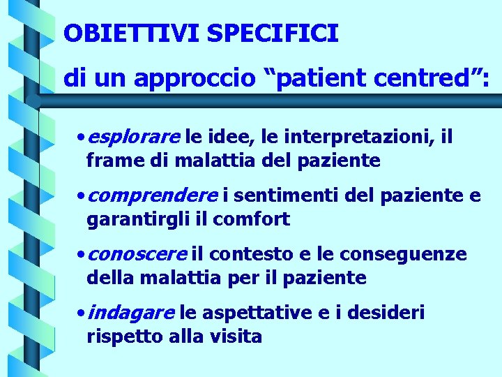 OBIETTIVI SPECIFICI di un approccio “patient centred”: • esplorare le idee, le interpretazioni, il