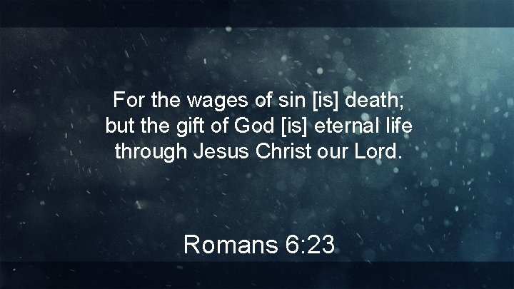 For the wages of sin [is] death; but the gift of God [is] eternal
