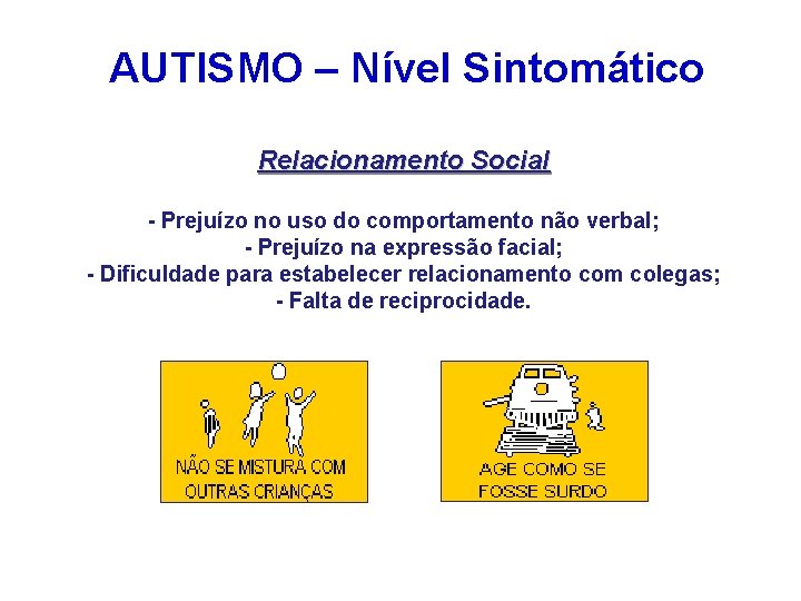 AUTISMO – Nível Sintomático Relacionamento Social - Prejuízo no uso do comportamento não verbal;