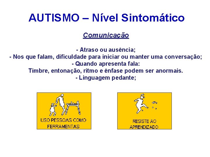 AUTISMO – Nível Sintomático Comunicação - Atraso ou ausência; - Nos que falam, dificuldade