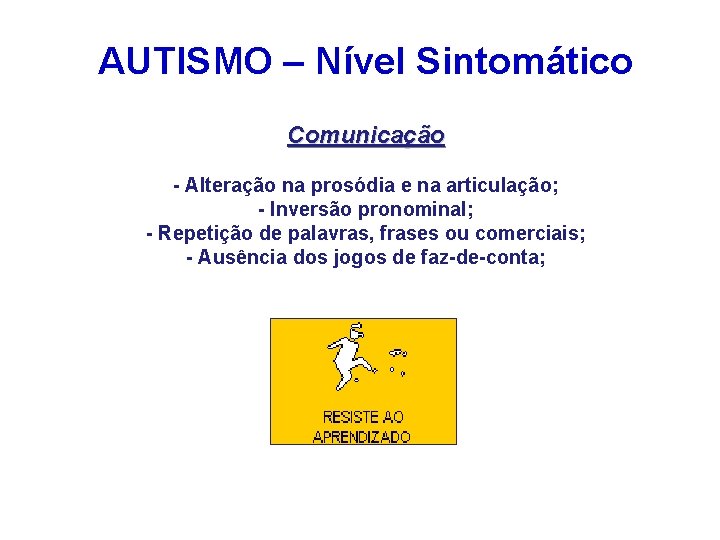 AUTISMO – Nível Sintomático Comunicação - Alteração na prosódia e na articulação; - Inversão AUTISMO – Nível Sintomático Comunicação - Alteração na prosódia e na articulação; - Inversão