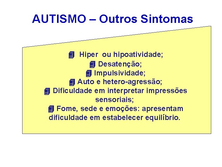 AUTISMO – Outros Sintomas Hiper ou hipoatividade; Desatenção; Impulsividade; Auto e hetero-agressão; Dificuldade em