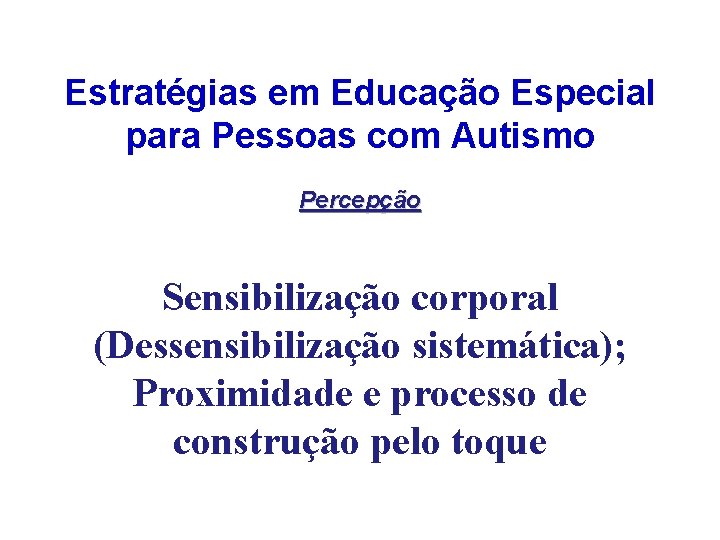Estratégias em Educação Especial para Pessoas com Autismo Percepção Sensibilização corporal (Dessensibilização sistemática); Proximidade