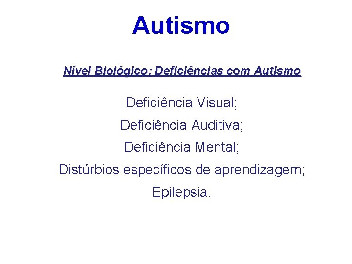 Autismo Nível Biológico: Deficiências com Autismo Deficiência Visual; Deficiência Auditiva; Deficiência Mental; Distúrbios específicos