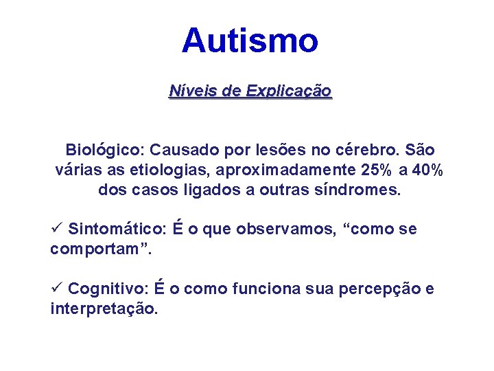 Autismo Níveis de Explicação Biológico: Causado por lesões no cérebro. São várias as etiologias,