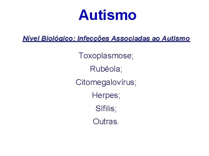 Autismo Nível Biológico: Infecções Associadas ao Autismo Toxoplasmose; Rubéola; Citomegalovírus; Herpes; Sífilis; Outras. 