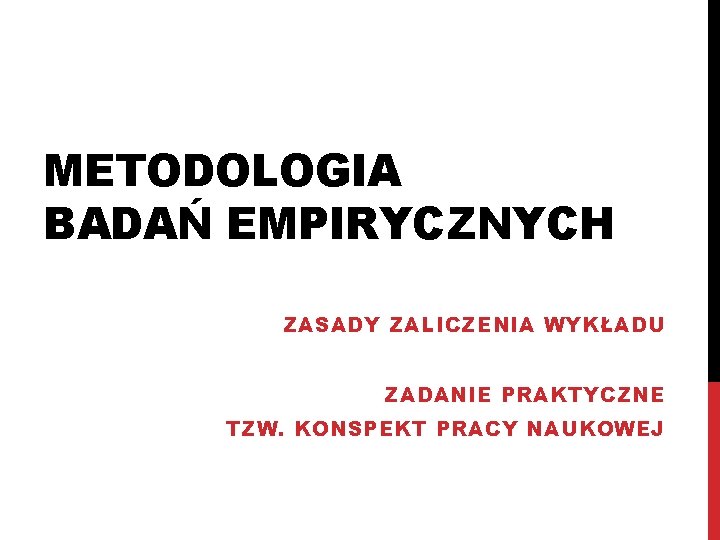 METODOLOGIA BADAŃ EMPIRYCZNYCH ZASADY ZALICZENIA WYKŁADU ZADANIE PRAKTYCZNE TZW. KONSPEKT PRACY NAUKOWEJ 