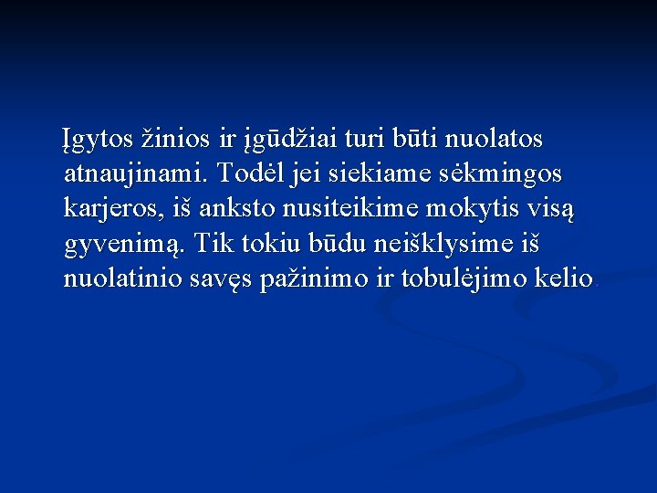  Įgytos žinios ir įgūdžiai turi būti nuolatos atnaujinami. Todėl jei siekiame sėkmingos karjeros,