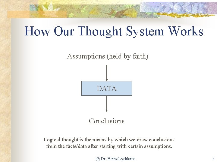 How Our Thought System Works Assumptions (held by faith) DATA Conclusions Logical thought is