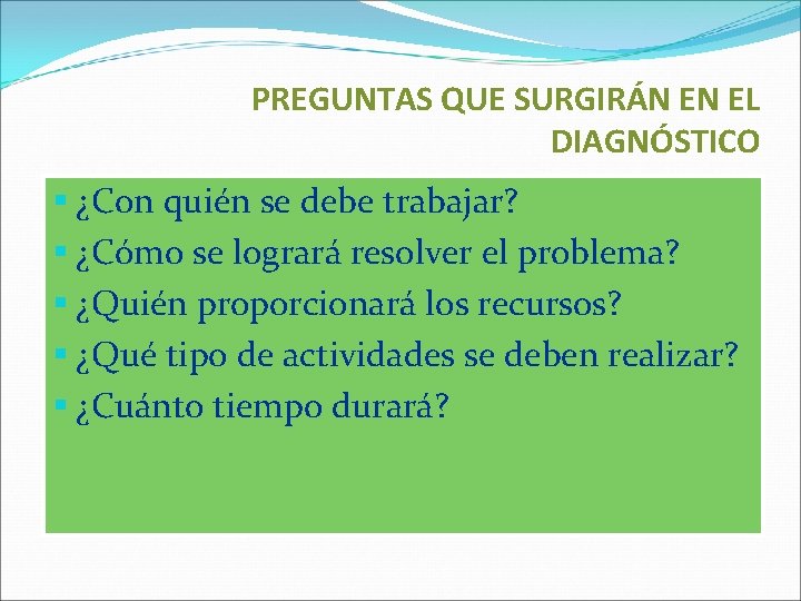 PREGUNTAS QUE SURGIRÁN EN EL DIAGNÓSTICO § ¿Con quién se debe trabajar? § ¿Cómo